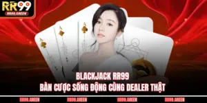 Blackjack RR99 - Bàn Cược Sống Động Cùng Dealer Thật
