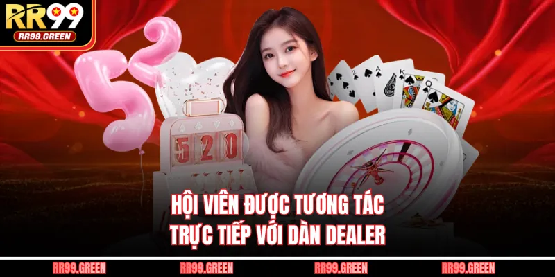 Hội viên được tương tác trực tiếp với dàn Dealer  